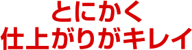 とにかく仕上がりがキレイ